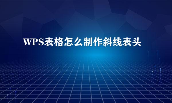 WPS表格怎么制作斜线表头