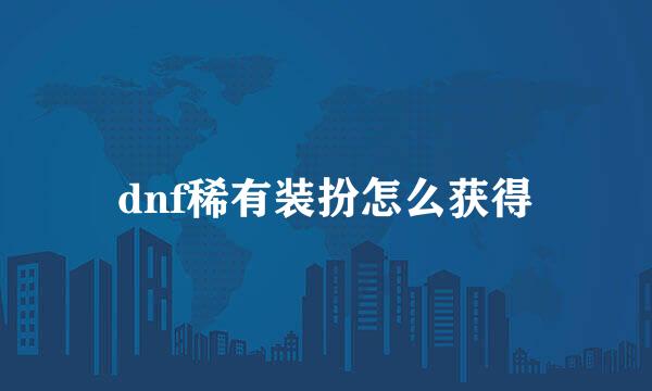 dnf稀有装扮怎么获得