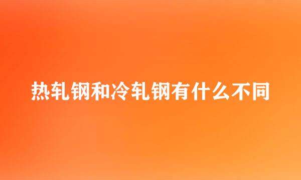 热轧钢和冷轧钢有什么不同