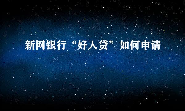 新网银行“好人贷”如何申请