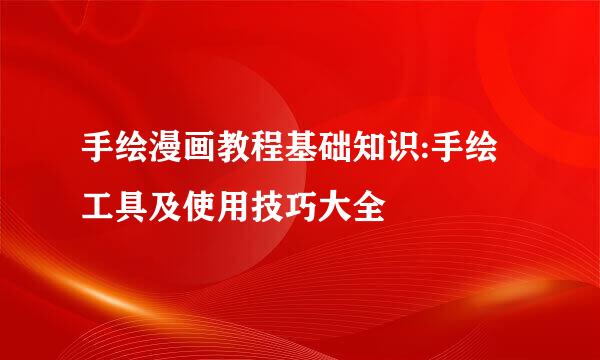 手绘漫画教程基础知识:手绘工具及使用技巧大全