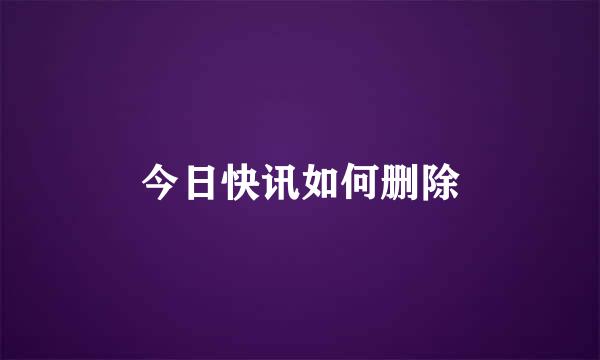 今日快讯如何删除
