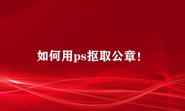如何用ps抠取公章！