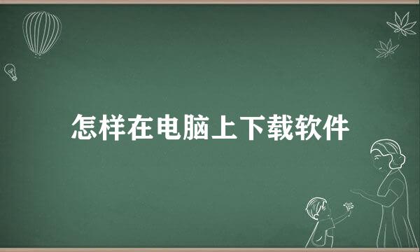 怎样在电脑上下载软件