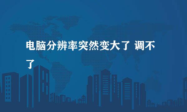 电脑分辨率突然变大了 调不了