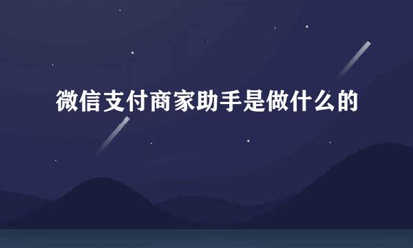微信支付商家助手是做什么的
