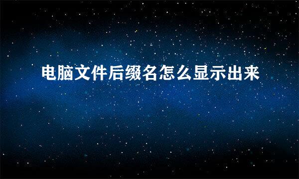 电脑文件后缀名怎么显示出来