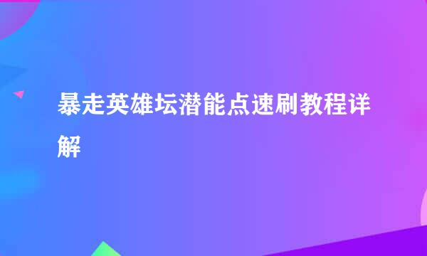 暴走英雄坛潜能点速刷教程详解