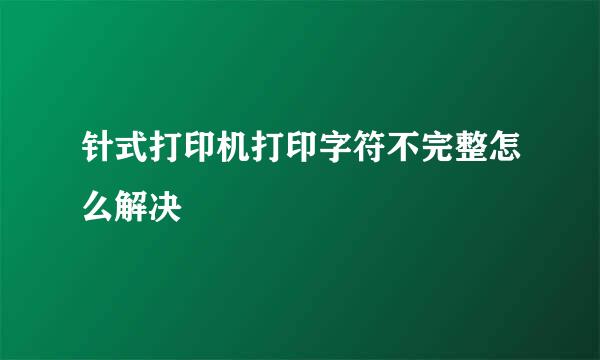 针式打印机打印字符不完整怎么解决