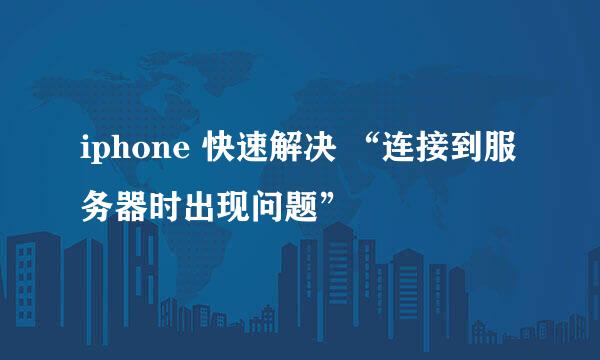 iphone 快速解决 “连接到服务器时出现问题”