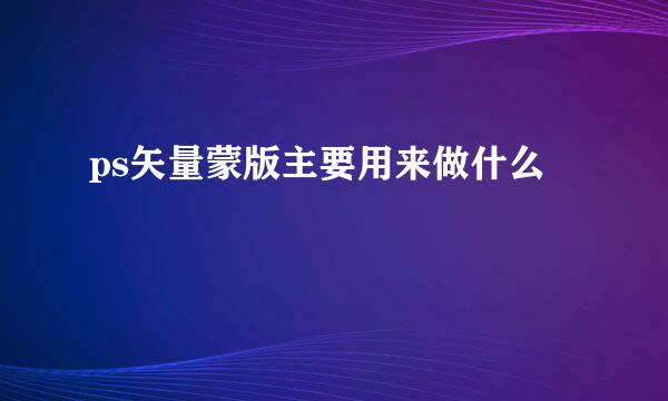 ps矢量蒙版主要用来做什么