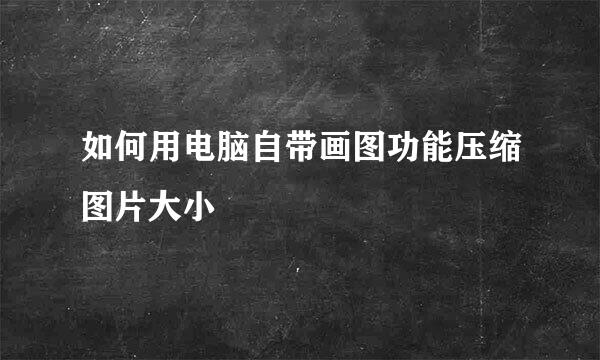 如何用电脑自带画图功能压缩图片大小