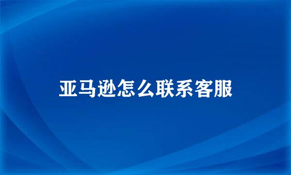 亚马逊怎么联系客服