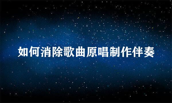 如何消除歌曲原唱制作伴奏