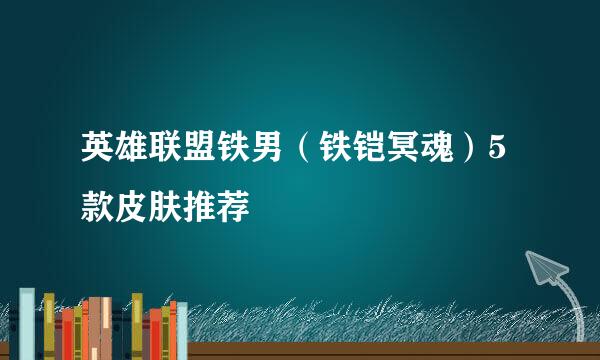 英雄联盟铁男（铁铠冥魂）5款皮肤推荐
