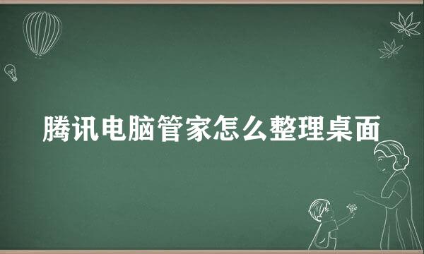 腾讯电脑管家怎么整理桌面