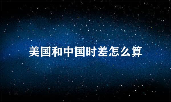 美国和中国时差怎么算
