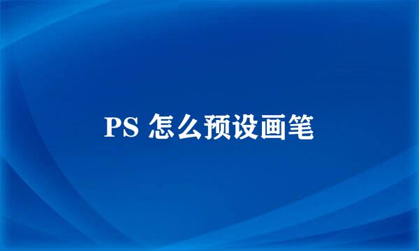 PS 怎么预设画笔