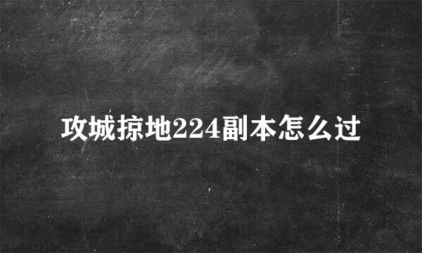 攻城掠地224副本怎么过