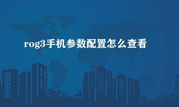 rog3手机参数配置怎么查看
