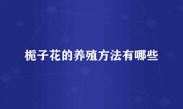 栀子花的养殖方法有哪些