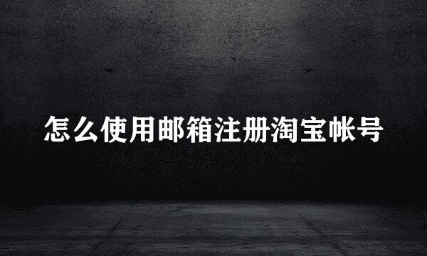 怎么使用邮箱注册淘宝帐号