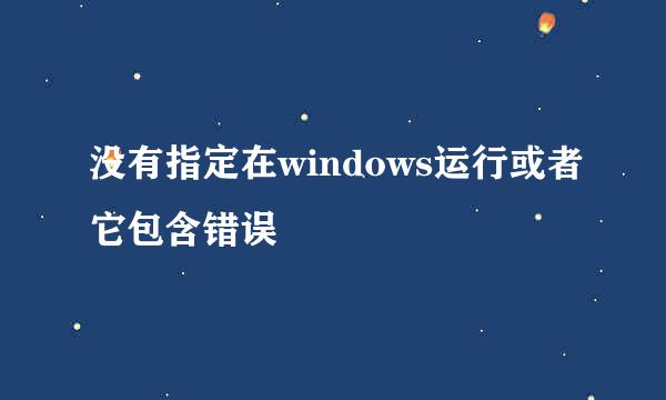 没有指定在windows运行或者它包含错误
