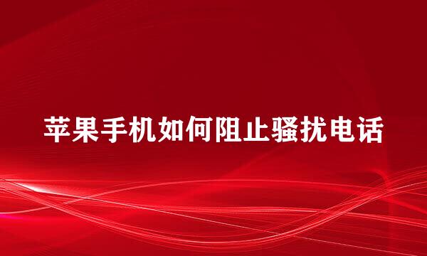 苹果手机如何阻止骚扰电话