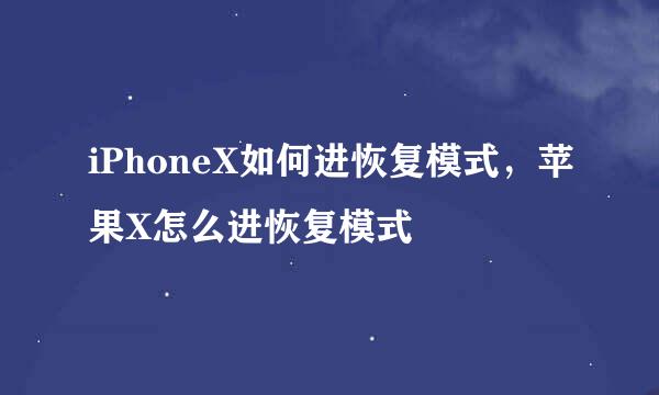 iPhoneX如何进恢复模式，苹果X怎么进恢复模式