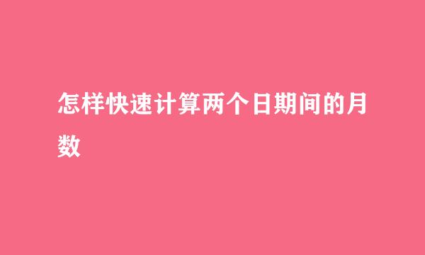 怎样快速计算两个日期间的月数