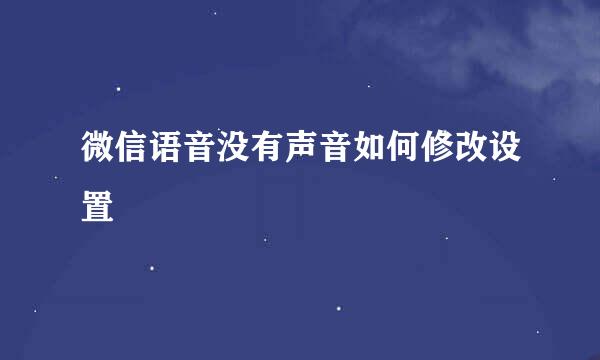 微信语音没有声音如何修改设置