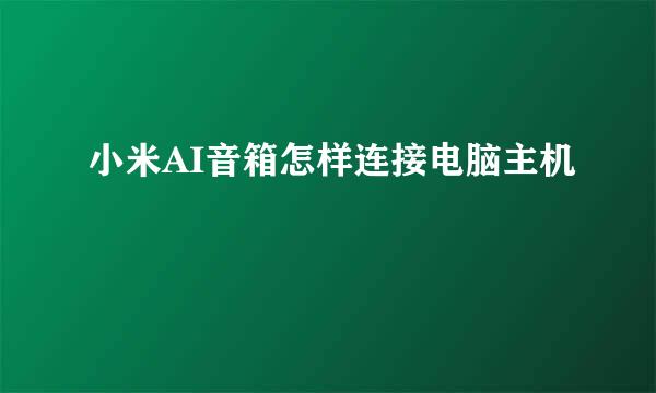 小米AI音箱怎样连接电脑主机