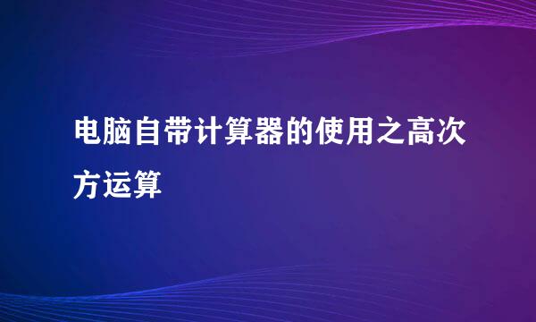 电脑自带计算器的使用之高次方运算