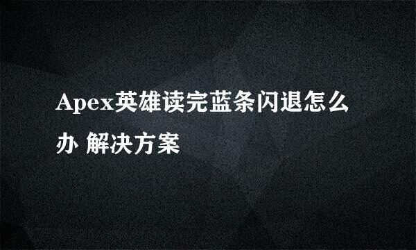 Apex英雄读完蓝条闪退怎么办 解决方案