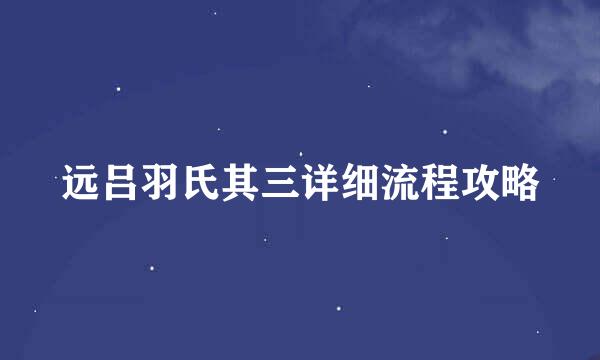 远吕羽氏其三详细流程攻略