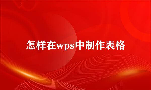 怎样在wps中制作表格
