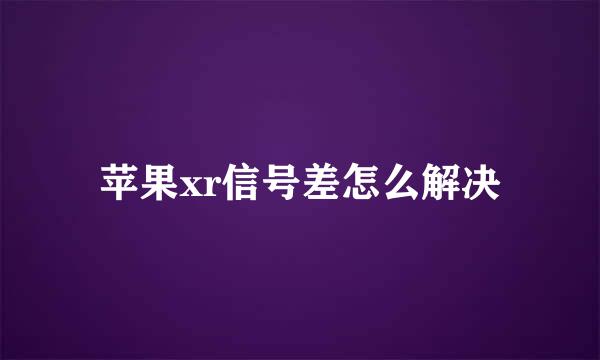 苹果xr信号差怎么解决