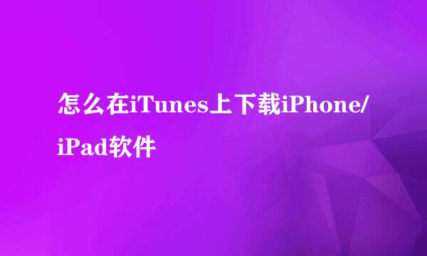 怎么在iTunes上下载iPhone/iPad软件