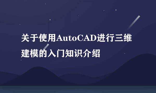 关于使用AutoCAD进行三维建模的入门知识介绍