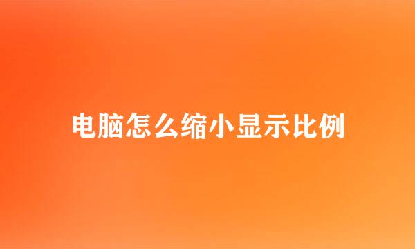 电脑怎么缩小显示比例