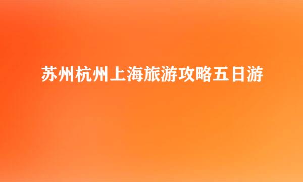 苏州杭州上海旅游攻略五日游