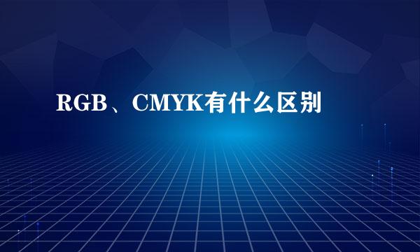 RGB、CMYK有什么区别