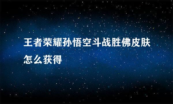 王者荣耀孙悟空斗战胜佛皮肤怎么获得