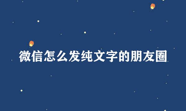 微信怎么发纯文字的朋友圈