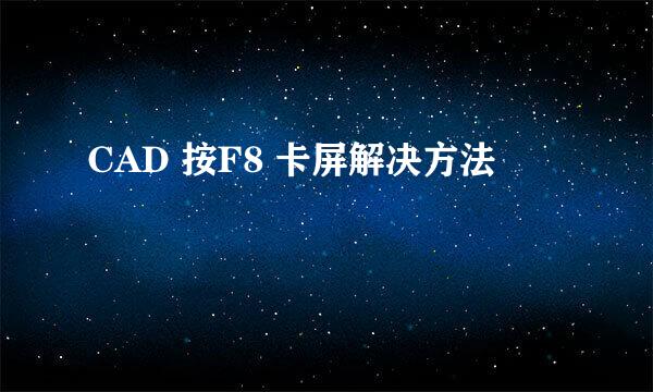 CAD 按F8 卡屏解决方法