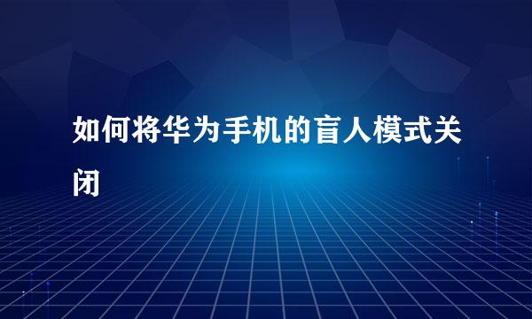如何将华为手机的盲人模式关闭