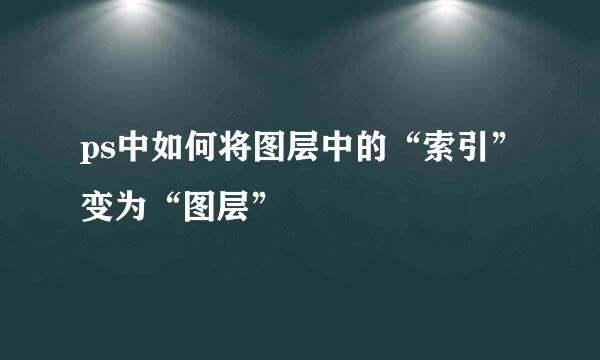 ps中如何将图层中的“索引”变为“图层”