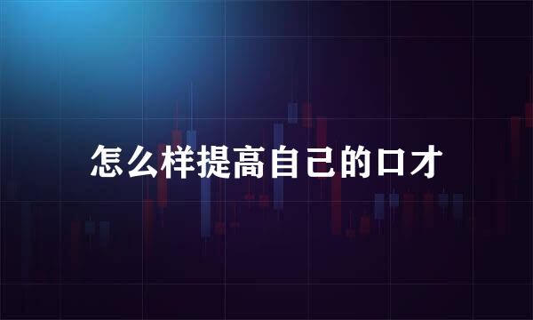 怎么样提高自己的口才