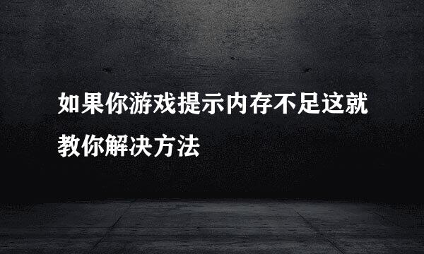如果你游戏提示内存不足这就教你解决方法