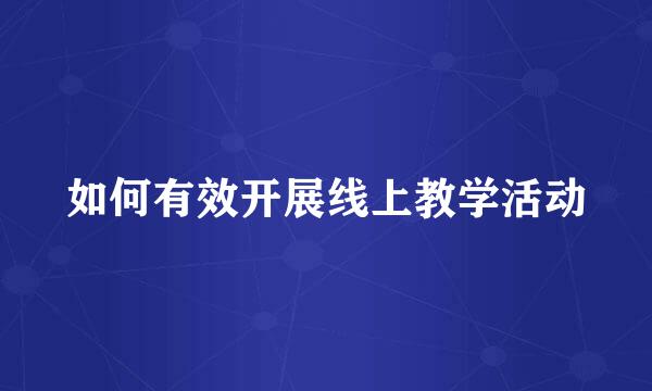 如何有效开展线上教学活动
